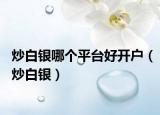 炒白银哪个平台好开户（炒白银）