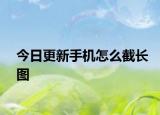 今日更新手机怎么截长图