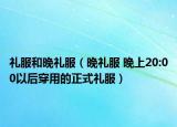 礼服和晚礼服（晚礼服 晚上20:00以后穿用的正式礼服）