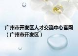 广州市开发区人才交流中心官网（广州市开发区）