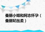 曼丽小姐和阿志怀孕（曼丽妃丝柔）