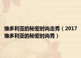 维多利亚的秘密时尚走秀（2017维多利亚的秘密时尚秀）