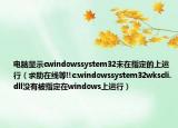 电脑显示cwindowssystem32未在指定的上运行（求助在线等!!c:windowssystem32wkscli.dll没有被指定在windows上运行）