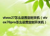 vivox27怎么设置定时关机（vivox70pro怎么设置定时开关机）