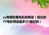 yy有哪些看电影的频道（现在的YY电影频道是多少?最好的）