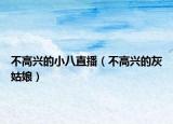 不高兴的小八直播（不高兴的灰姑娘）