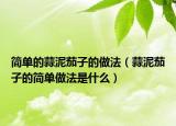 简单的蒜泥茄子的做法（蒜泥茄子的简单做法是什么）
