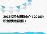 2018公积金提取中介（2018公积金提取新流程）