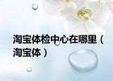 淘宝体检中心在哪里（淘宝体）