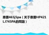 惠普465j5pa（关于惠普HP421LJ745PA的問題）
