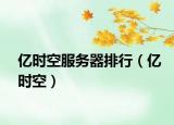 亿时空服务器排行（亿时空）