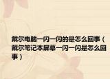 戴尔电脑一闪一闪的是怎么回事（戴尔笔记本屏幕一闪一闪是怎么回事）