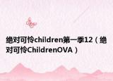 绝对可怜children第一季12（绝对可怜ChildrenOVA）