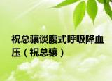 祝总骧谈腹式呼吸降血压（祝总骧）