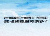 为什么酷我音乐什么歌都有（为何到现在还在qq音乐和酷我里搜不到哎呀的MV?）