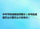 中考平时成绩如何算分（中考的成绩怎么计算怎么计标准分）