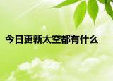 今日更新太空都有什么