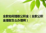 全款如何提取公积金（全款公积金提取怎么办理啊）