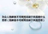 为众人抱薪者不可使其冻毙于风雪是什么意思（抱薪者不可使其冻毙于风雪意思）