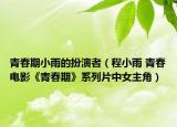 青春期小雨的扮演者（程小雨 青春电影《青春期》系列片中女主角）
