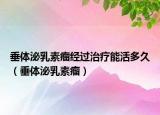 垂体泌乳素瘤经过治疗能活多久（垂体泌乳素瘤）