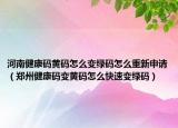 河南健康码黄码怎么变绿码怎么重新申请（郑州健康码变黄码怎么快速变绿码）