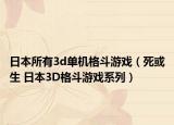 日本所有3d单机格斗游戏（死或生 日本3D格斗游戏系列）