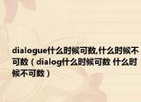 dialogue什么时候可数,什么时候不可数（dialog什么时候可数 什么时候不可数）