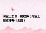 淘宝上怎么一键取件（淘宝上一键取件有什么用）