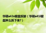 华硕a43s键盘拆卸（华硕a41i键盘肿么拆下来?）