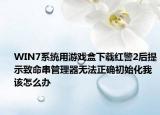 WIN7系统用游戏盒下载红警2后提示致命串管理器无法正确初始化我该怎么办