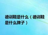 德训鞋是什么（德训鞋是什么牌子）