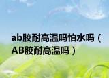ab胶耐高温吗怕水吗（AB胶耐高温吗）