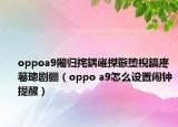 oppoa9闂归挓鍝嶉搩鏃堕棿鎬庝箞璁剧疆（oppo a9怎么设置闹钟提醒）