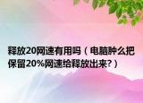 释放20网速有用吗（电脑肿么把保留20%网速给释放出来?）