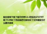 我在官网下载了魔兽世界3.2.2然后在17173下载了3.35补丁然后我把它放在补丁文件里我为什么要开游戏