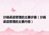 分销渠道管理的主要步骤（分销渠道管理的主要内容）