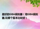 最好的GBA模拟器（用GBA模拟器,玩哪个版本比较好）
