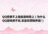 QQ登录不上但是游戏登上（为什么QQ游戏进不去,总是在登陆界面!）