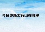 今日更新太行山在哪里