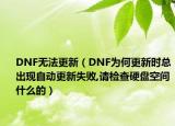 DNF无法更新（DNF为何更新时总出现自动更新失败,请检查硬盘空间什么的）