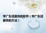学广东话最快的软件（学广东话最快的方法）