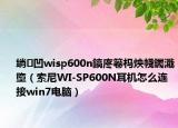 绱㈠凹wisp600n鎬庝箞杩炴帴钃濈墮（索尼WI-SP600N耳机怎么连接win7电脑）