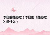 李白的临终歌（李白的《临终歌》是什么）