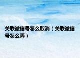关联微信号怎么取消（关联微信号怎么弄）