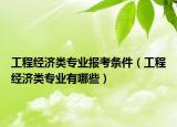 工程经济类专业报考条件（工程经济类专业有哪些）