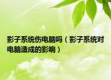 影子系统伤电脑吗（影子系统对电脑造成的影响）