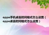 oppo手机桌面时间格式怎么设置（oppo桌面时间格式怎么设置）