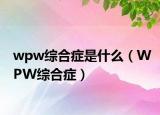 wpw综合症是什么（WPW综合症）