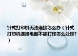 针式打印机无法连接怎么办（针式打印机连接电脑不能打印怎么处理?）